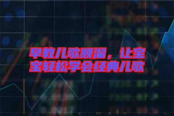 早教兒歌順溜,讓寶寶輕松學(xué)會(huì)經(jīng)典兒歌