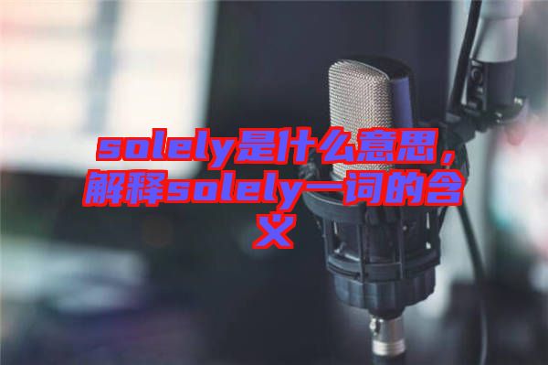 solely是什么意思,解釋solely一詞的含義