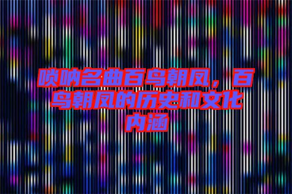 嗩吶名曲百鳥朝鳳,百鳥朝鳳的歷史和文化內(nèi)涵