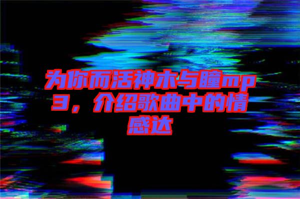 為你而活神木與瞳mp3,介紹歌曲中的情感達