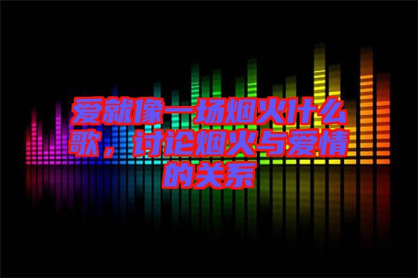 愛就像一場煙火什么歌，討論煙火與愛情的關系