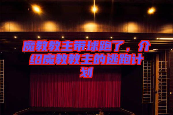 魔教教主帶球跑了，介紹魔教教主的逃跑計劃