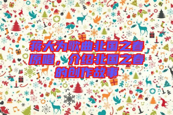 蔣大為歌曲北國之春原唱,介紹北國之春的創作故事