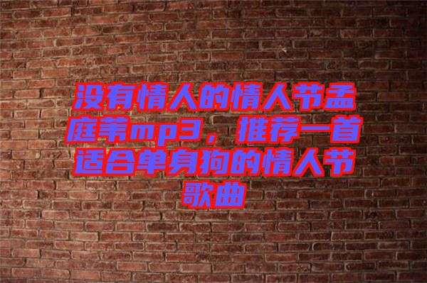沒有情人的情人節孟庭葦mp3,推薦一首適合單身狗的情人節歌曲