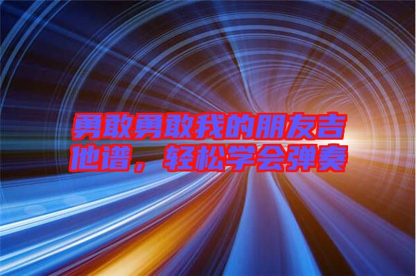 勇敢勇敢我的朋友吉他譜，輕松學會彈奏