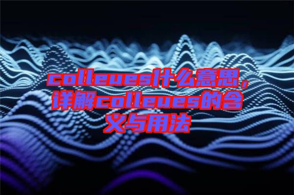 colleues什么意思,詳解colleues的含義與用法