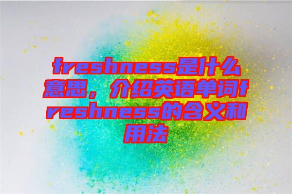 freshness是什么意思,介紹英語單詞freshness的含義和用法