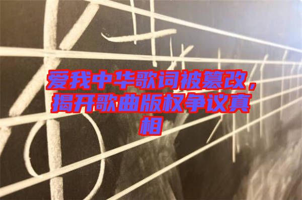 愛我中華歌詞被篡改,揭開歌曲版權(quán)爭(zhēng)議真相