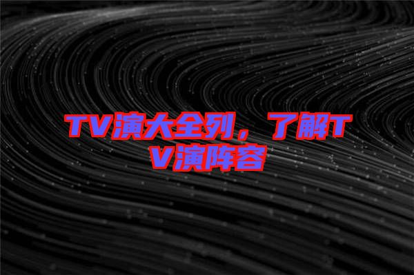 TV演大全列,了解TV演陣容