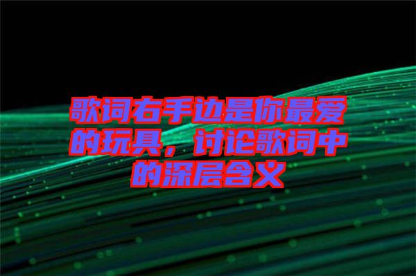 歌詞右手邊是你最愛的玩具,討論歌詞中的深層含義