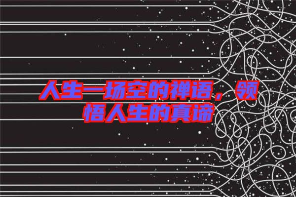 人生一場空的禪語，領悟人生的真諦