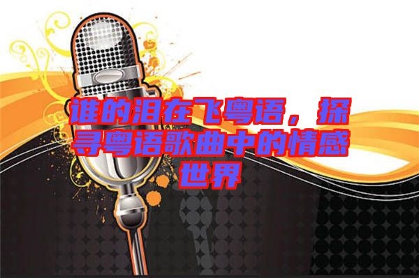 誰的淚在飛粵語，探尋粵語歌曲中的情感世界
