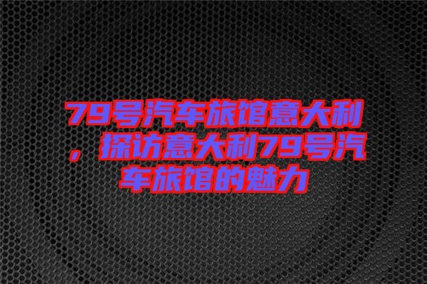 79號(hào)汽車旅館意大利，探訪意大利79號(hào)汽車旅館的魅力