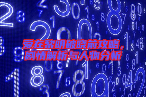 愛在黎明破曉前攻略，劇情解析與人物分析