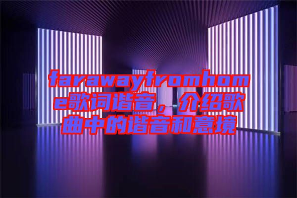 farawayfromhome歌詞諧音，介紹歌曲中的諧音和意境