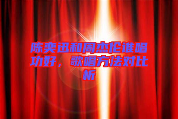 陳奕迅和周杰倫誰唱功好,歌唱方法對比析