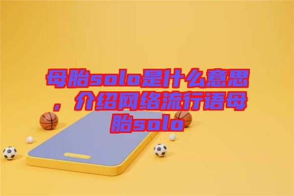 母胎solo是什么意思，介紹網絡流行語母胎solo