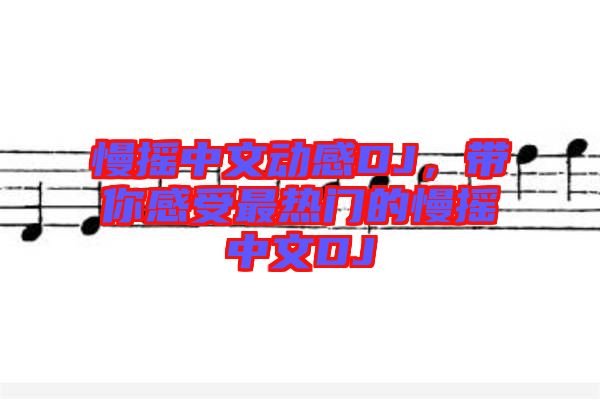 慢搖中文動感DJ,帶你感受最熱門的慢搖中文DJ