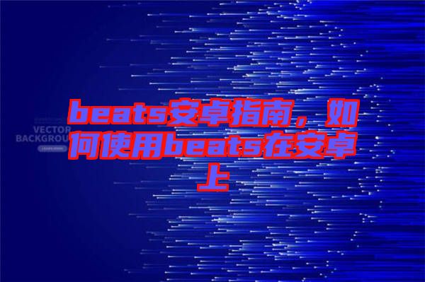 beats安卓指南，如何使用beats在安卓上