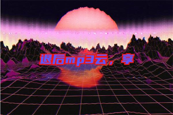退后mp3云，享