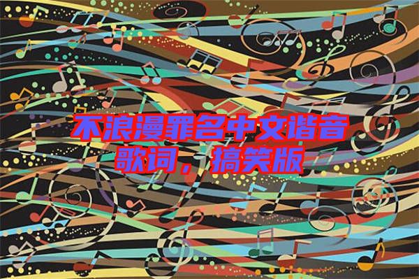 不浪漫罪名中文諧音歌詞，搞笑版