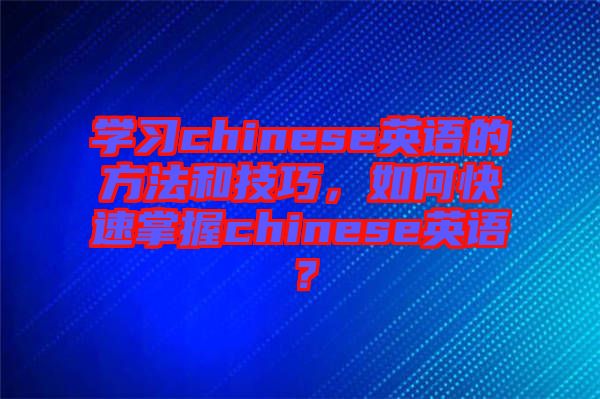 學(xué)習(xí)chinese英語的方法和技巧,如何快速掌握chinese英語?