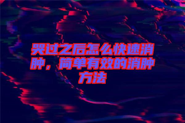哭過之后怎么快速消腫,簡單有效的消腫方法