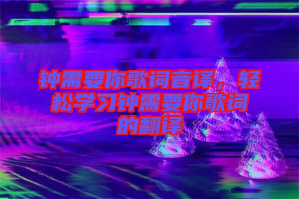 鐘需要你歌詞音譯,輕松學習鐘需要你歌詞的翻譯