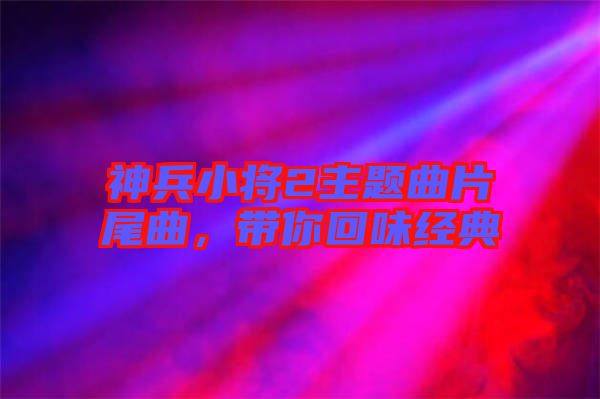 神兵小將2主題曲片尾曲,帶你回味經典