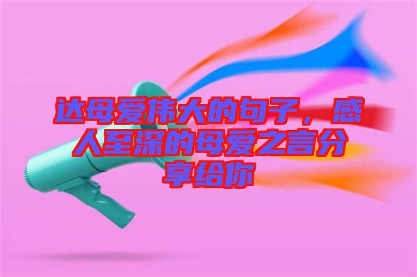 達母愛偉大的句子,感人至深的母愛之言分享給你