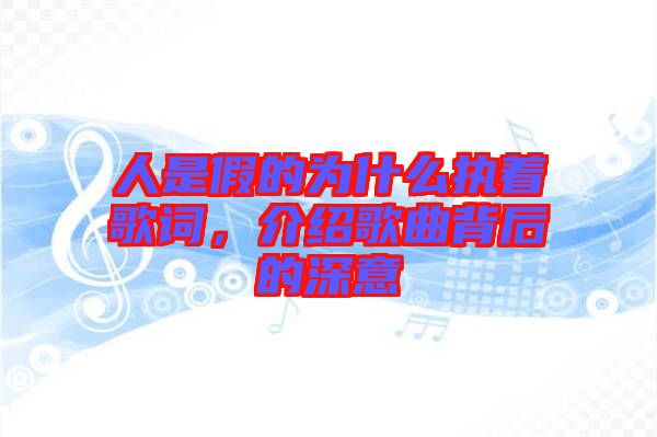 人是假的為什么執著歌詞，介紹歌曲背后的深意