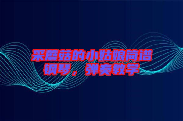 采蘑菇的小姑娘簡譜鋼琴，彈奏教學