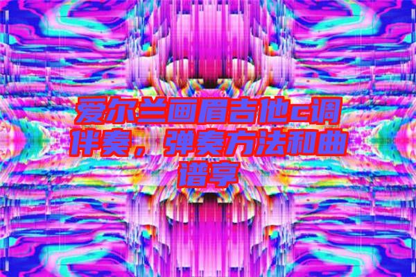 愛爾蘭畫眉吉他c調(diào)伴奏,彈奏方法和曲譜享