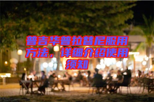 普吉華普拉替尼服用方法,詳細(xì)介紹使用須知