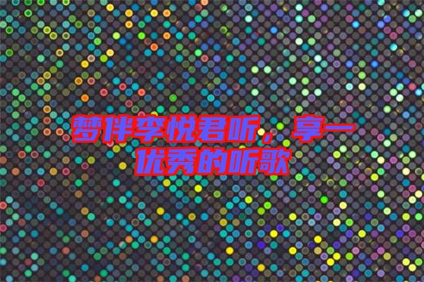 夢伴李悅君聽,享一優(yōu)秀的聽歌