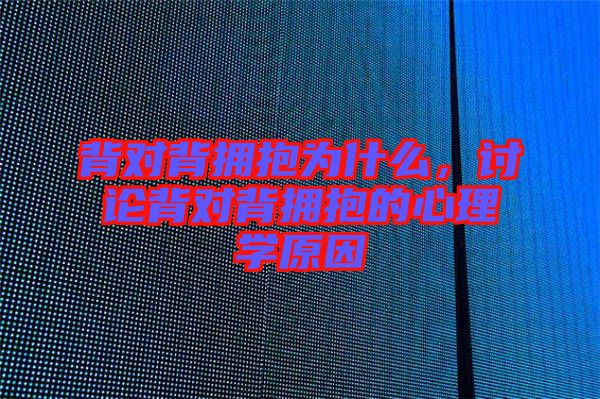 背對背擁抱為什么,討論背對背擁抱的心理學原因