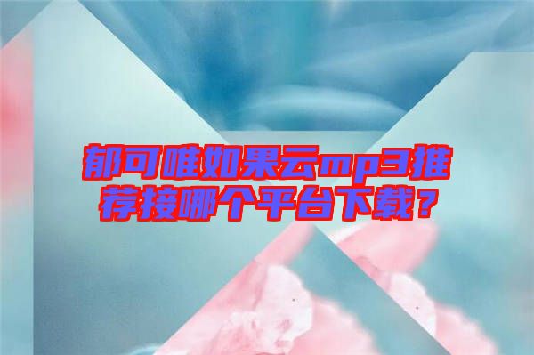 郁可唯如果云mp3推薦接哪個平臺下載?