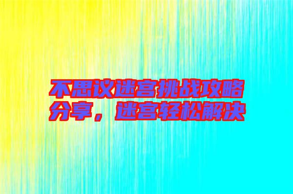 不思議迷宮挑戰(zhàn)攻略分享,迷宮輕松解決