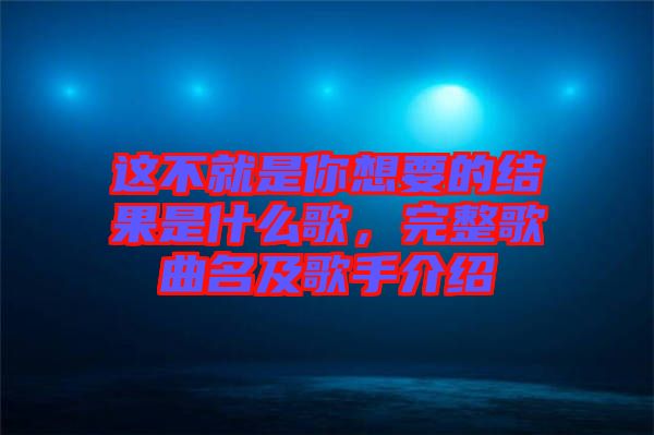 這不就是你想要的結(jié)果是什么歌,完整歌曲名及歌手介紹
