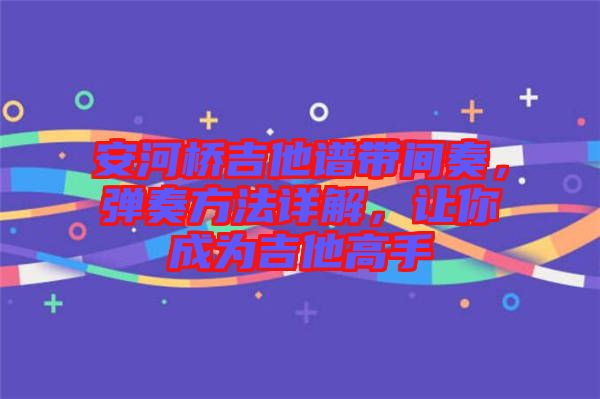安河橋吉他譜帶間奏,彈奏方法詳解,讓你成為吉他高手