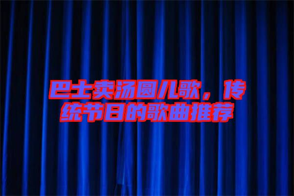 巴士賣湯圓兒歌,傳統節日的歌曲推薦