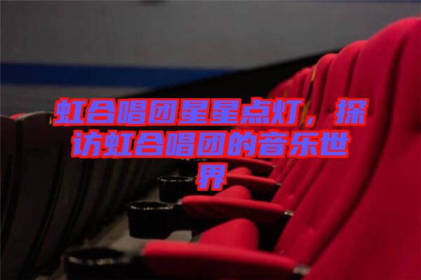 虹合唱團星星點燈,探訪虹合唱團的音樂世界