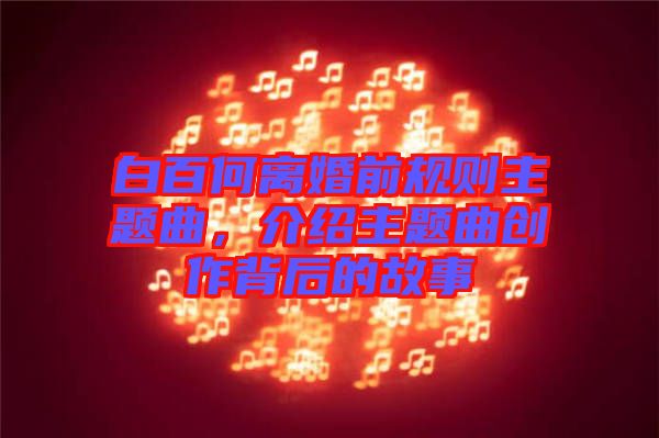 白百何離婚前規則主題曲，介紹主題曲創作背后的故事