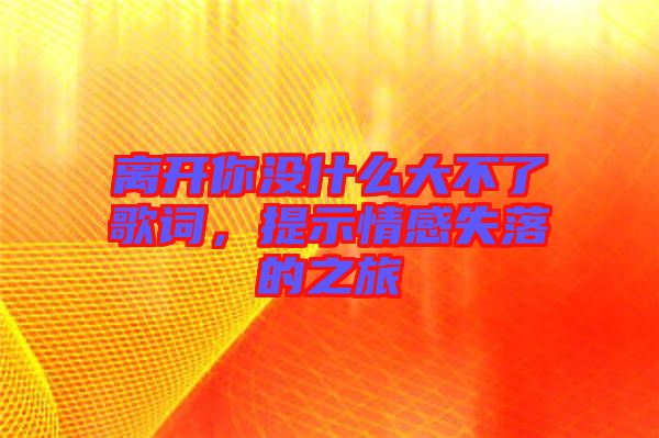 離開你沒什么大不了歌詞,提示情感失落的之旅