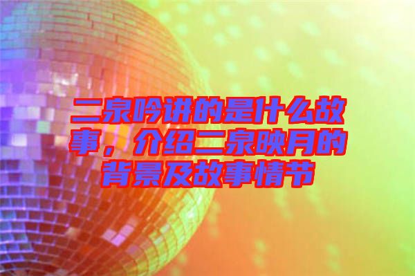 二泉吟講的是什么故事,介紹二泉映月的背景及故事情節