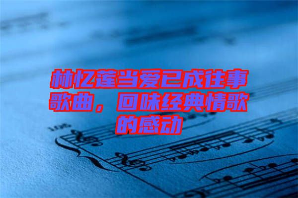 林憶蓮當(dāng)愛已成往事歌曲,回味經(jīng)典情歌的感動