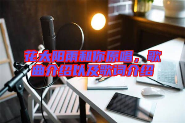 花太陽雨和你原唱,歌曲介紹以及歌詞介紹