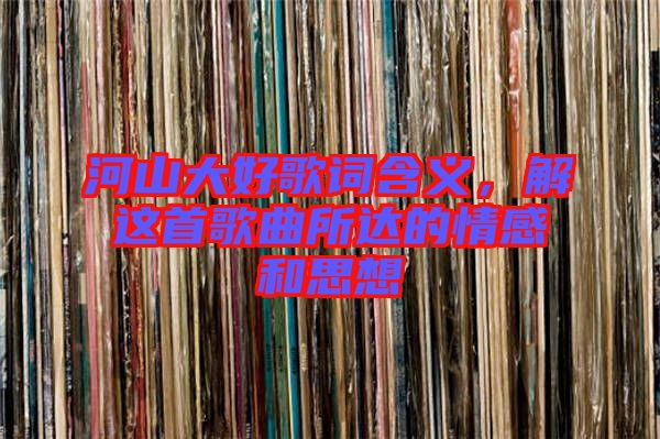 河山大好歌詞含義,解這首歌曲所達(dá)的情感和思想