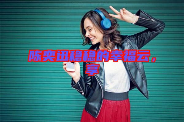 陳奕迅穩(wěn)穩(wěn)的幸福云,享