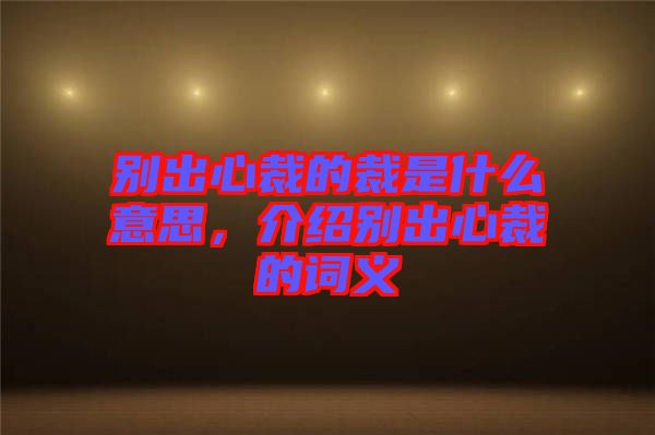 別出心裁的裁是什么意思，介紹別出心裁的詞義